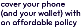 Cover your phone (and your wallet) with an affordable policy.