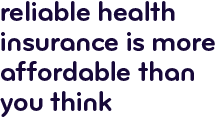 Reliable health insurance is more affordable than you think.