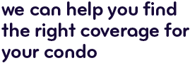 We can help you find the right coverage for your condo