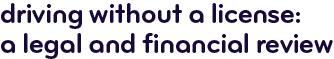 Driving without a license: a legal and financial review