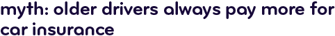 Myth: older drivers always pay more for car insurance