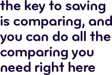 The key to saving is comparing, and you can do all the comparing you need right here