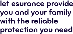 Let Esurance provide you and your family with the reliable protection you need.