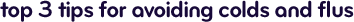 Top 3 tips for avoiding colds and flus