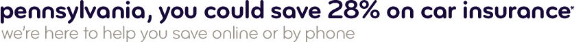 Pennsylvania, you could save 28% on car insurance. We're here to help you save online or by phone.